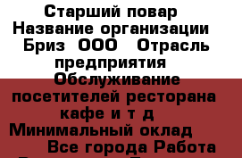 Старший повар › Название организации ­ Бриз, ООО › Отрасль предприятия ­ Обслуживание посетителей ресторана, кафе и т.д. › Минимальный оклад ­ 28 000 - Все города Работа » Вакансии   . Тыва респ.,Ак-Довурак г.
